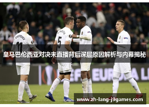 皇马巴伦西亚对决未直播背后深层原因解析与内幕揭秘