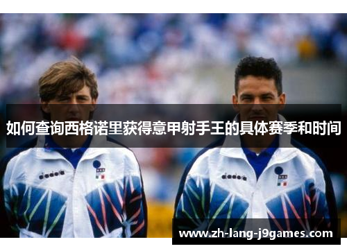 如何查询西格诺里获得意甲射手王的具体赛季和时间