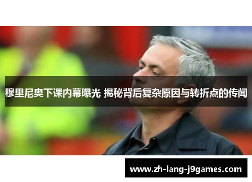 穆里尼奥下课内幕曝光 揭秘背后复杂原因与转折点的传闻