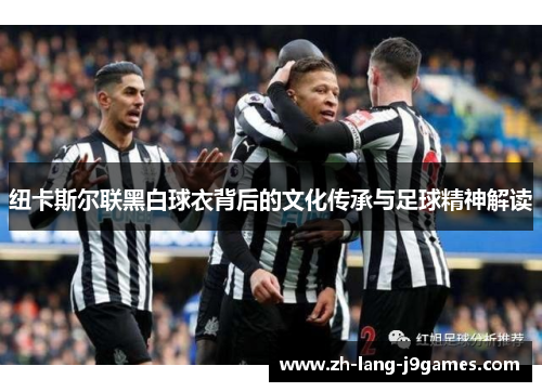 纽卡斯尔联黑白球衣背后的文化传承与足球精神解读
