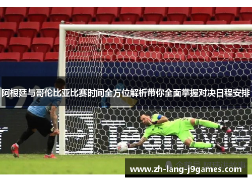 阿根廷与哥伦比亚比赛时间全方位解析带你全面掌握对决日程安排