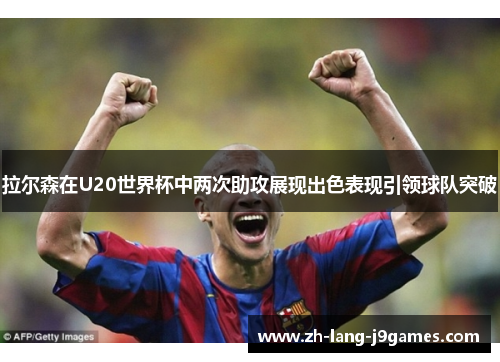 拉尔森在U20世界杯中两次助攻展现出色表现引领球队突破