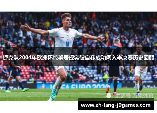 捷克队2004年欧洲杯惊艳表现突破自我成功闯入半决赛历史回顾