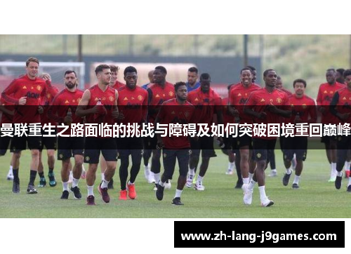 曼联重生之路面临的挑战与障碍及如何突破困境重回巅峰