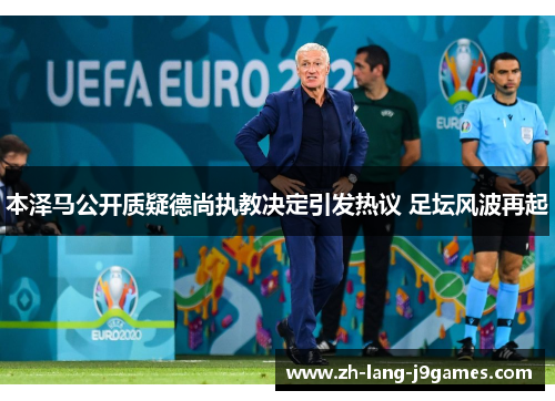 本泽马公开质疑德尚执教决定引发热议 足坛风波再起