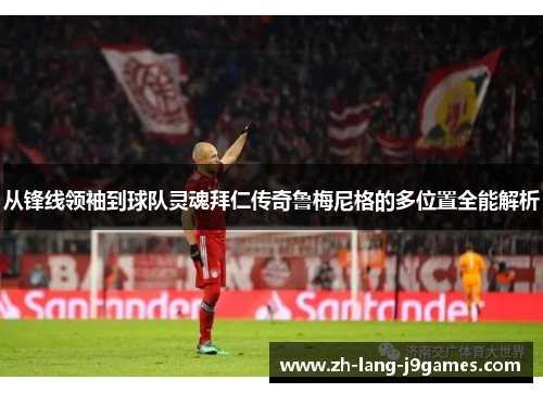 从锋线领袖到球队灵魂拜仁传奇鲁梅尼格的多位置全能解析