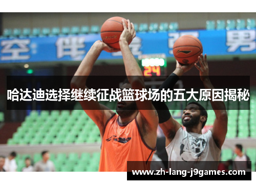 哈达迪选择继续征战篮球场的五大原因揭秘