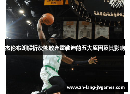 杰伦布朗解析灰熊放弃霍勒迪的五大原因及其影响