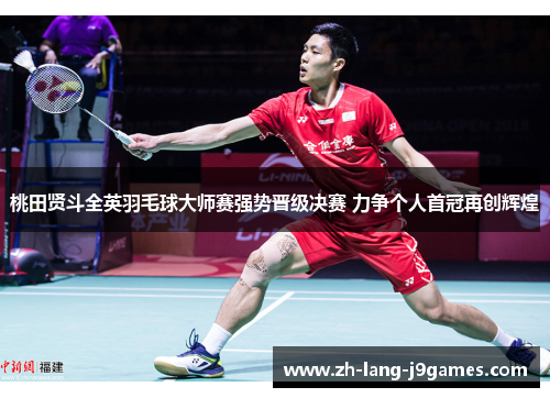 桃田贤斗全英羽毛球大师赛强势晋级决赛 力争个人首冠再创辉煌