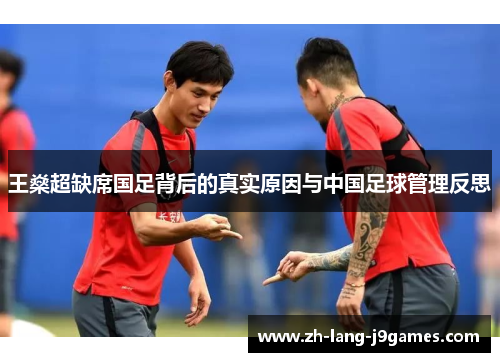 王燊超缺席国足背后的真实原因与中国足球管理反思