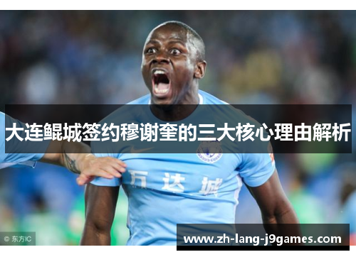 大连鲲城签约穆谢奎的三大核心理由解析