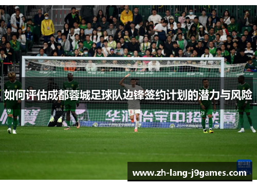 如何评估成都蓉城足球队边锋签约计划的潜力与风险