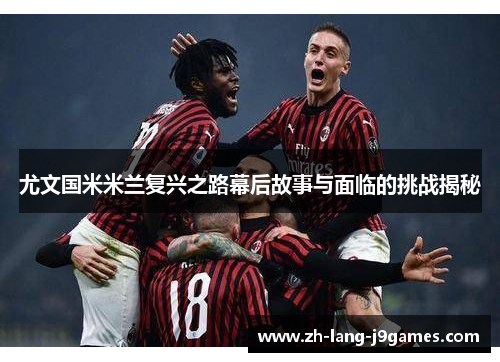 尤文国米米兰复兴之路幕后故事与面临的挑战揭秘