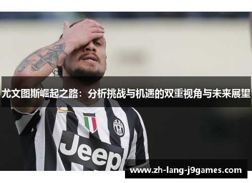 尤文图斯崛起之路：分析挑战与机遇的双重视角与未来展望