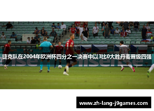 捷克队在2004年欧洲杯四分之一决赛中以3比0大胜丹麦晋级四强