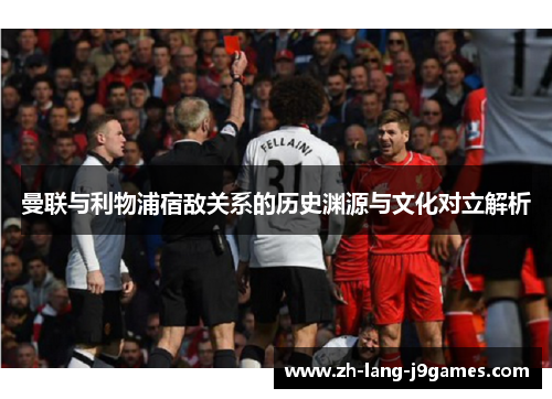 曼联与利物浦宿敌关系的历史渊源与文化对立解析