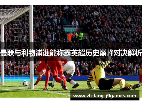 曼联与利物浦谁能称霸英超历史巅峰对决解析