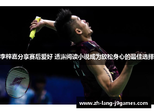 李梓嘉分享赛后爱好 透露阅读小说成为放松身心的最佳选择