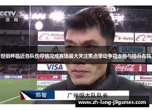 世俱杯临近各队伤停情况成赛场最大关注焦点牵动争冠走势与排兵布阵