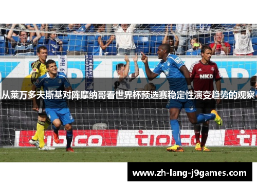 从莱万多夫斯基对阵摩纳哥看世界杯预选赛稳定性演变趋势的观察