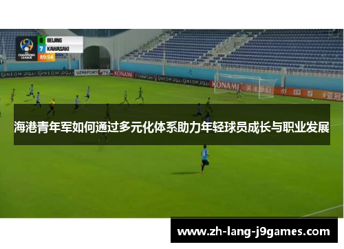 海港青年军如何通过多元化体系助力年轻球员成长与职业发展