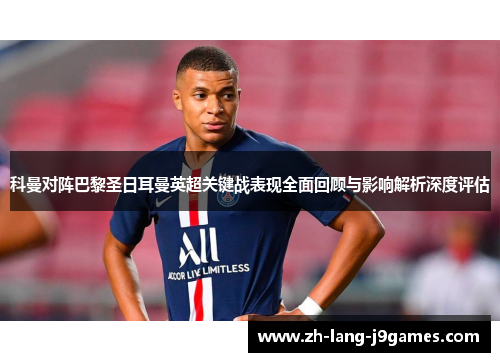 科曼对阵巴黎圣日耳曼英超关键战表现全面回顾与影响解析深度评估 科曼对阵巴黎圣日耳曼英超关键战表现全面回顾与影响解析深度评估